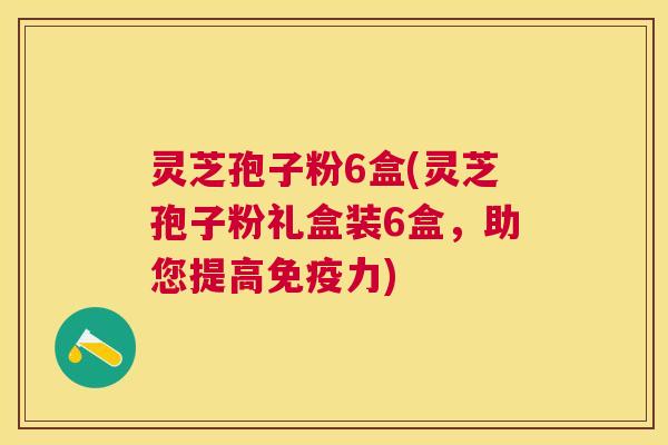 灵芝孢子粉6盒(灵芝孢子粉礼盒装6盒，助您提高免疫力)