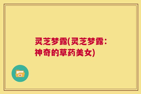 灵芝梦露(灵芝梦露：神奇的草药美女)
