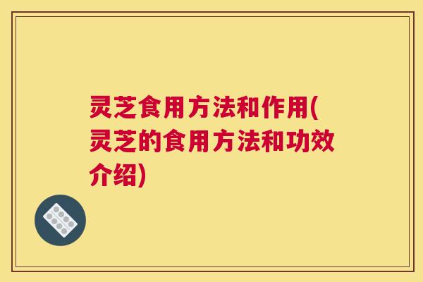 灵芝食用方法和作用(灵芝的食用方法和功效介绍)