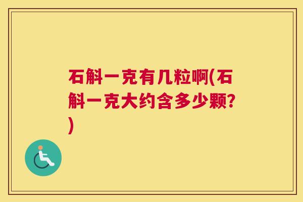 石斛一克有几粒啊(石斛一克大约含多少颗？)