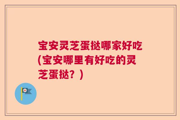 宝安灵芝蛋挞哪家好吃(宝安哪里有好吃的灵芝蛋挞？)