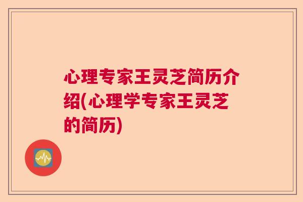 心理专家王灵芝简历介绍(心理学专家王灵芝的简历)