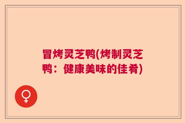 冒烤灵芝鸭(烤制灵芝鸭：健康美味的佳肴)