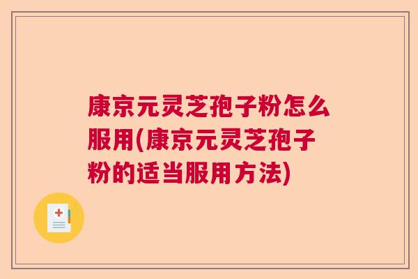 康京元灵芝孢子粉怎么服用(康京元灵芝孢子粉的适当服用方法)
