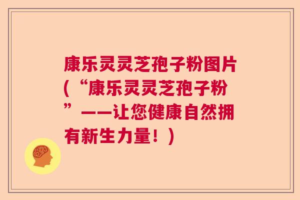 康乐灵灵芝孢子粉图片(“康乐灵灵芝孢子粉”——让您健康自然拥有新生力量！)