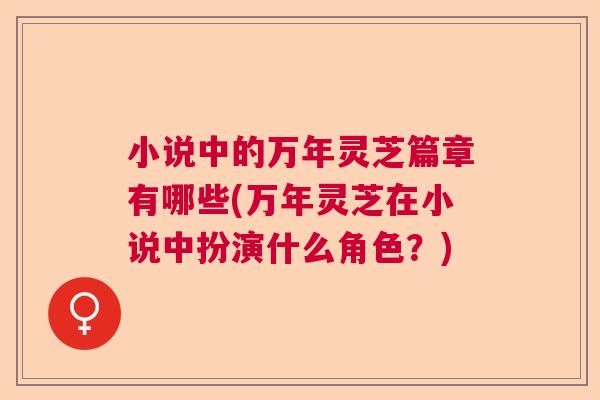 小说中的万年灵芝篇章有哪些(万年灵芝在小说中扮演什么角色？)