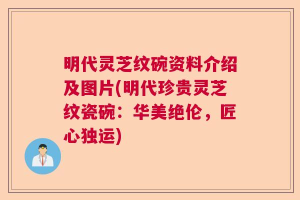 明代灵芝纹碗资料介绍及图片(明代珍贵灵芝纹瓷碗：华美绝伦，匠心独运)