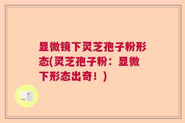 显微镜下灵芝孢子粉形态(灵芝孢子粉：显微下形态出奇！)