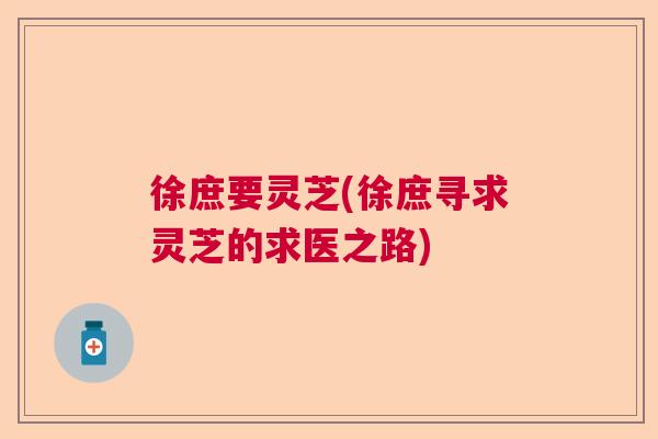 徐庶要灵芝(徐庶寻求灵芝的求医之路)