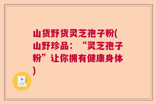 山货野货灵芝孢子粉(山野珍品：“灵芝孢子粉”让你拥有健康身体)