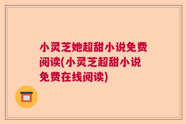 小灵芝她超甜小说免费阅读(小灵芝超甜小说免费在线阅读)