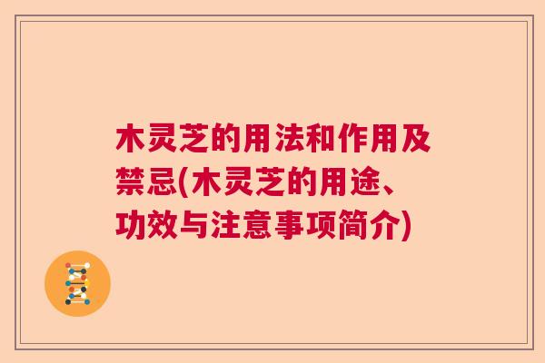 木灵芝的用法和作用及禁忌(木灵芝的用途、功效与注意事项简介)