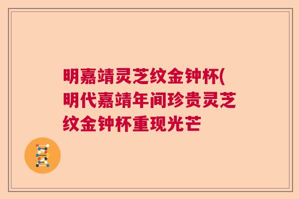 明嘉靖灵芝纹金钟杯(明代嘉靖年间珍贵灵芝纹金钟杯重现光芒