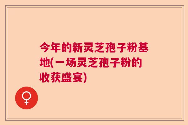 今年的新灵芝孢子粉基地(一场灵芝孢子粉的收获盛宴)