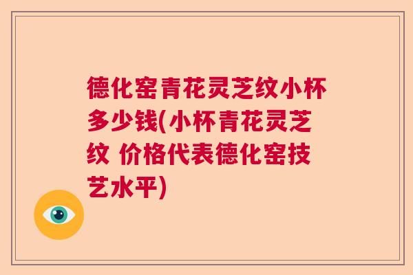 德化窑青花灵芝纹小杯多少钱(小杯青花灵芝纹 价格代表德化窑技艺水平)