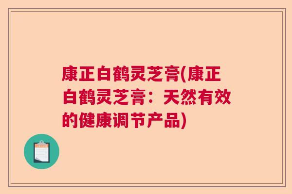康正白鹤灵芝膏(康正白鹤灵芝膏：天然有效的健康调节产品)