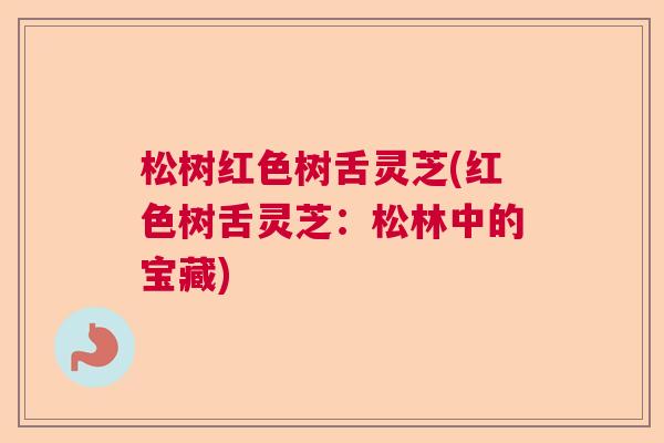 松树红色树舌灵芝(红色树舌灵芝：松林中的宝藏)