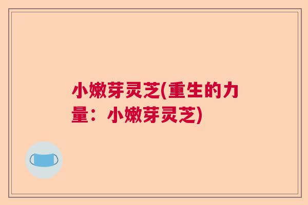小嫩芽灵芝(重生的力量：小嫩芽灵芝)