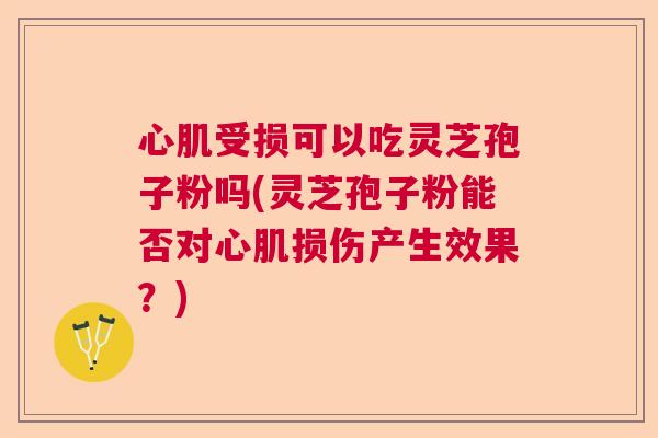 心肌受损可以吃灵芝孢子粉吗(灵芝孢子粉能否对心肌损伤产生效果？)