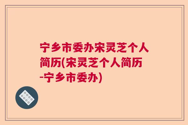 宁乡市委办宋灵芝个人简历(宋灵芝个人简历-宁乡市委办)