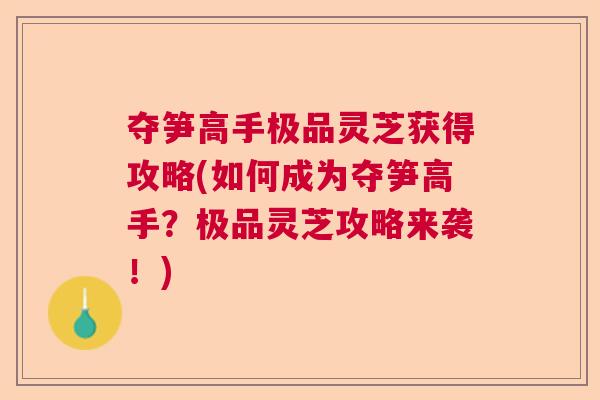 夺笋高手极品灵芝获得攻略(如何成为夺笋高手？极品灵芝攻略来袭！)