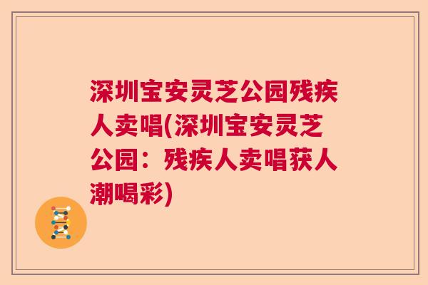 深圳宝安灵芝公园残疾人卖唱(深圳宝安灵芝公园：残疾人卖唱获人潮喝彩)