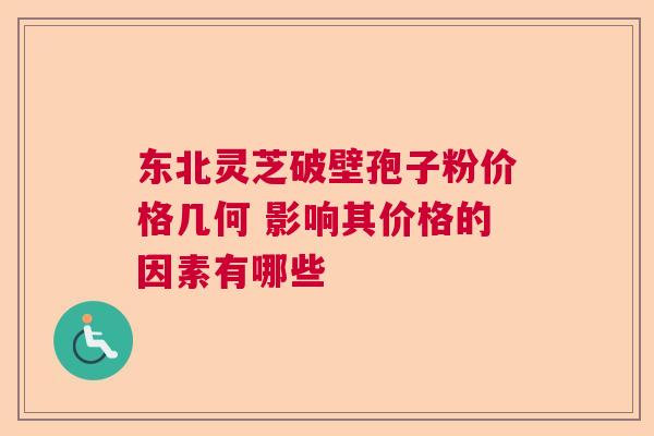 东北灵芝破壁孢子粉价格几何 影响其价格的因素有哪些