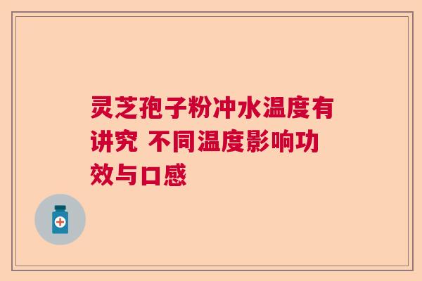 灵芝孢子粉冲水温度有讲究 不同温度影响功效与口感
