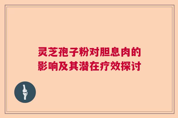 灵芝孢子粉对胆息肉的影响及其潜在疗效探讨