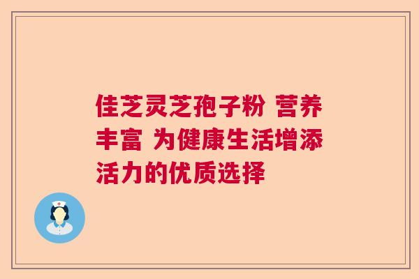 佳芝灵芝孢子粉 营养丰富 为健康生活增添活力的优质选择