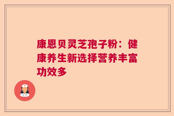 康恩贝灵芝孢子粉：健康养生新选择营养丰富功效多