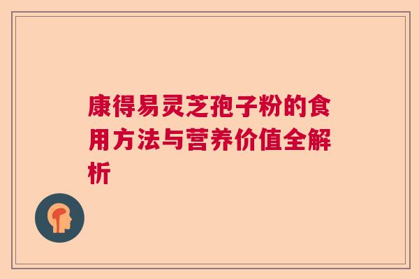 康得易灵芝孢子粉的食用方法与营养价值全解析