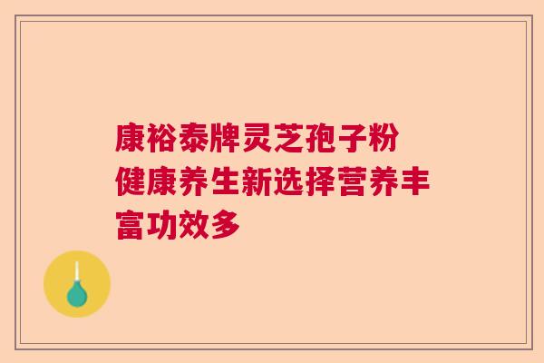 康裕泰牌灵芝孢子粉 健康养生新选择营养丰富功效多