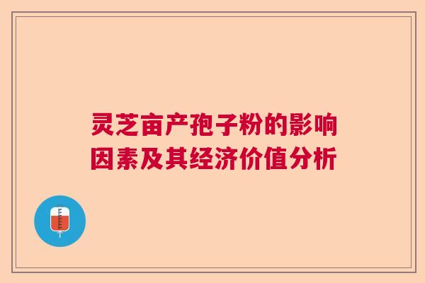 灵芝亩产孢子粉的影响因素及其经济价值分析