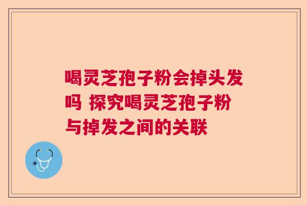 喝灵芝孢子粉会掉头发吗 探究喝灵芝孢子粉与掉发之间的关联