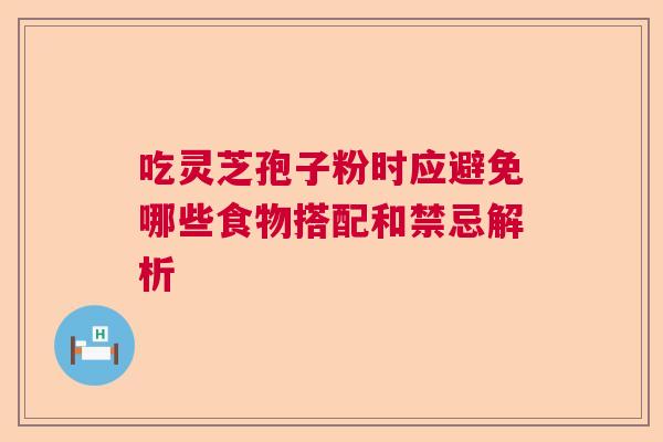 吃灵芝孢子粉时应避免哪些食物搭配和禁忌解析