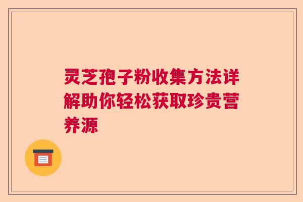 灵芝孢子粉收集方法详解助你轻松获取珍贵营养源