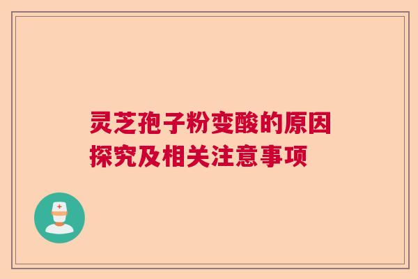 灵芝孢子粉变酸的原因探究及相关注意事项