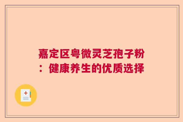 嘉定区粤微灵芝孢子粉：健康养生的优质选择