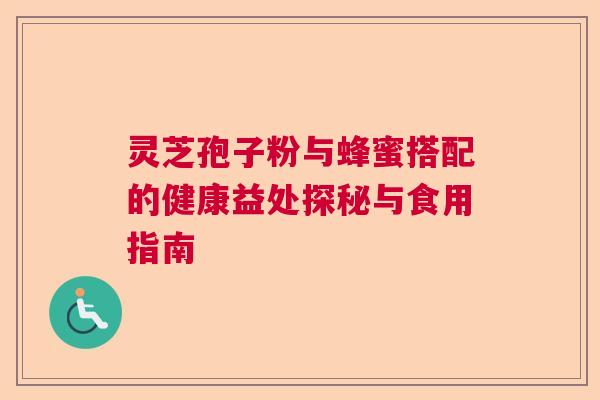 灵芝孢子粉与蜂蜜搭配的健康益处探秘与食用指南