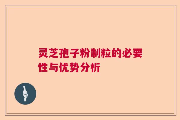 灵芝孢子粉制粒的必要性与优势分析