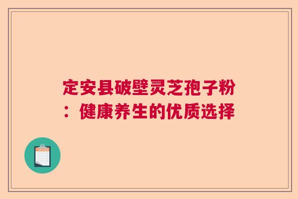 定安县破壁灵芝孢子粉：健康养生的优质选择