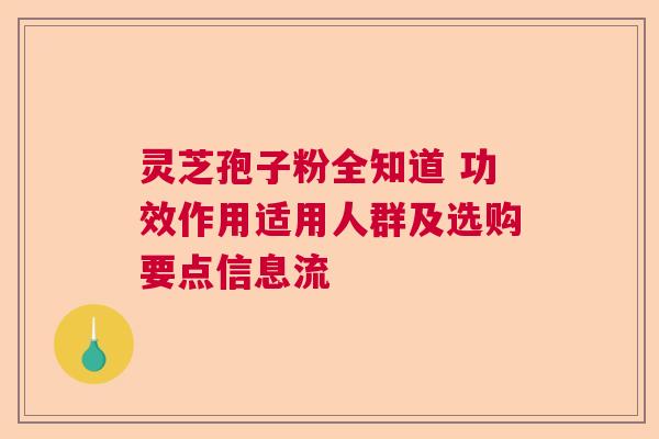 灵芝孢子粉全知道 功效作用适用人群及选购要点信息流