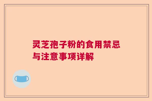 灵芝孢子粉的食用禁忌与注意事项详解