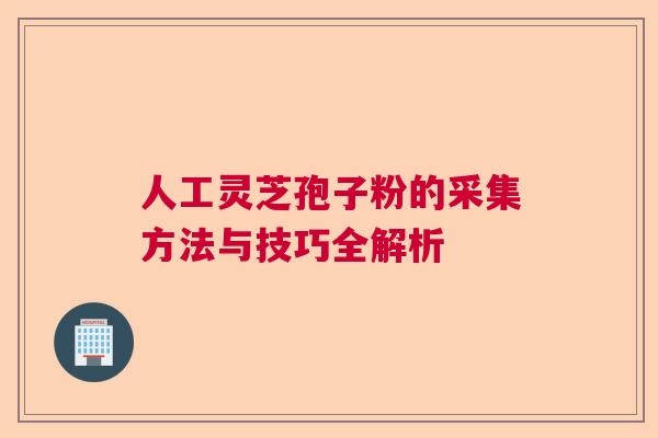 人工灵芝孢子粉的采集方法与技巧全解析