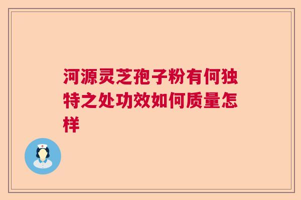 河源灵芝孢子粉有何独特之处功效如何质量怎样