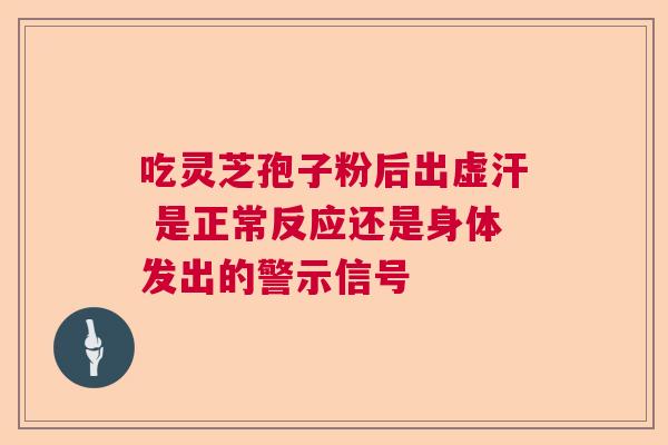吃灵芝孢子粉后出虚汗 是正常反应还是身体发出的警示信号