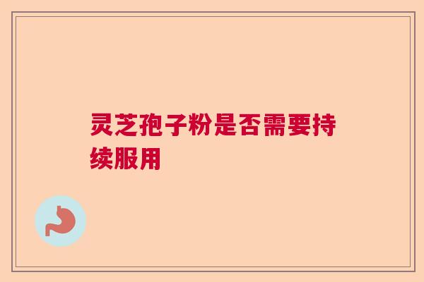 灵芝孢子粉是否需要持续服用