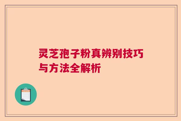 灵芝孢子粉真辨别技巧与方法全解析