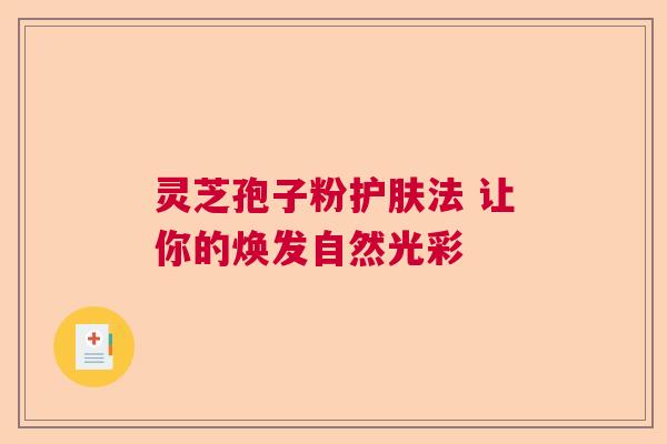灵芝孢子粉护肤法 让你的焕发自然光彩